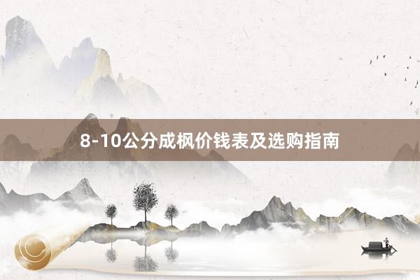 8-10公分成枫价钱表及选购指南