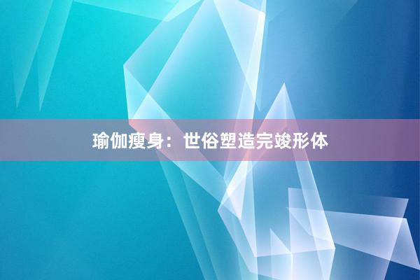 瑜伽瘦身：世俗塑造完竣形体